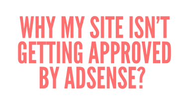 Why my site isn't getting approved by AdSense? Site not getting approved by Google Adsense