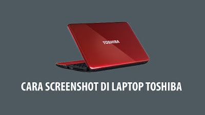Cara Screenshot di Laptop Toshiba Dengan Mudah