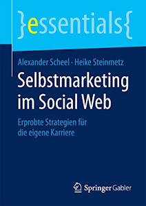 Selbstmarketing im Social Web: Erprobte Strategien für die eigene Karriere (essentials)