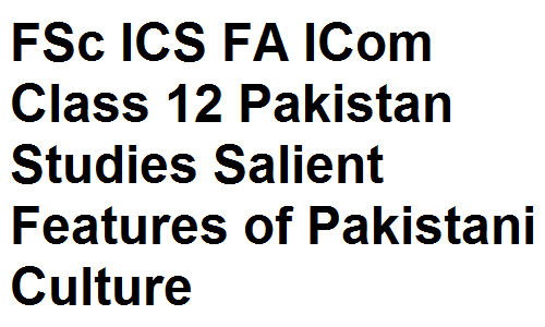 FSc ICS FA ICom Class 12 Pakistan Studies Salient Features of Pakistani Culture