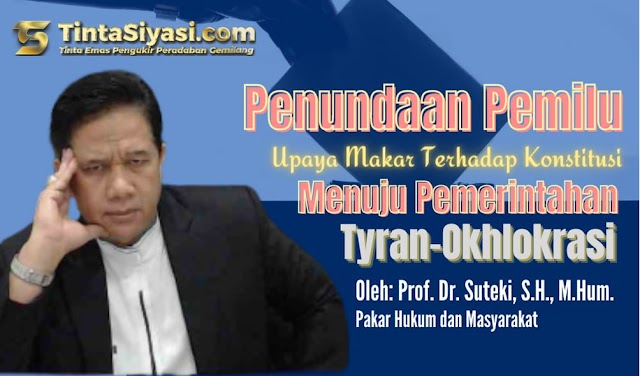 Penundaan Pemilu: Upaya Makar Terhadap Konstitusi Menuju Pemerintahan Tyran-Okhlokrasi