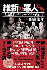 維新の悪人たち 「明治維新」は「フリーメイソン革命」だ!