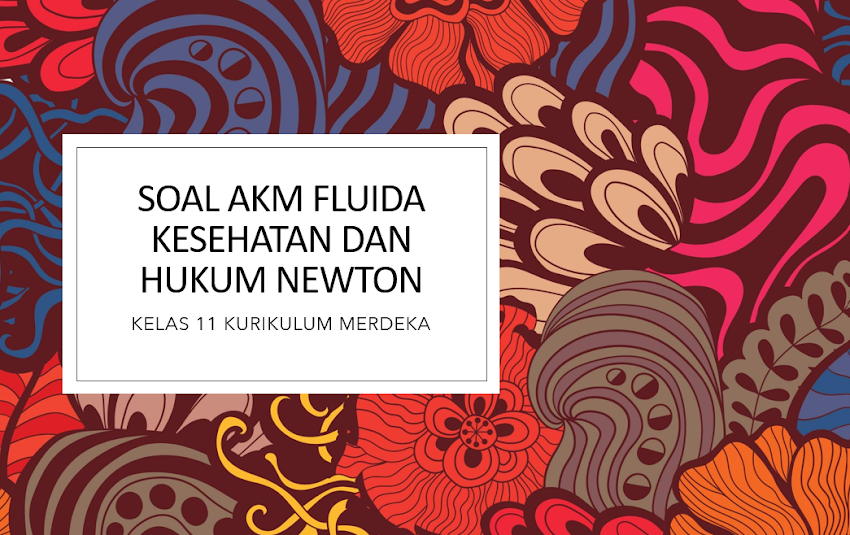 SOAL AKM MATERI FLUIDA KESEHATAN DAN DINAMIKA HUKUM NEWTON