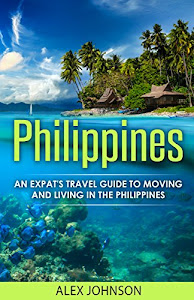 Philippines: An Expat's Travel Guide To Moving & Living In The Philippines (English Edition)