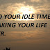 SPEND YOUR IDLE TIME IN MAKING YOUR LIFE BETTER.