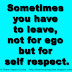 Sometimes you have to leave, not for ego but for self respect.