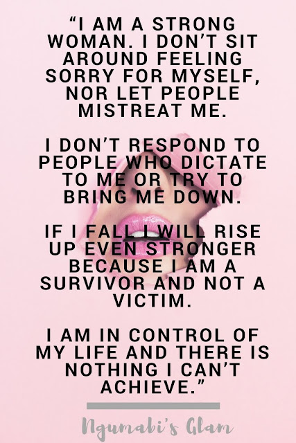 I AM A STRONG WOMAN. I DON’T SIT AROUND FEELING SORRY FOR MYSELF, NOR LET PEOPLE MISTREAT ME.   I DON’T RESPOND TO PEOPLE WHO DICTATE TO ME OR TRY TO BRING ME DOWN.   IF I FALL I WILL RISE UP EVEN STRONGER BECAUSE I AM A SURVIVOR AND NOT A VICTIM.   I AM IN CONTROL OF MY LIFE AND THERE IS NOTHING I CAN’T ACHIEVE