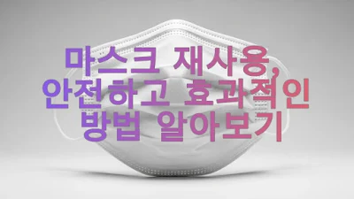 마스크 재사용, 안전하고 효과적인 방법 알아보기