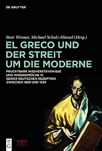 El Greco und der Streit um die Moderne: Fruchtbare Missverständnisse und Widersprüche in seiner deutschen Rezeption zwischen 1888 und 1939
