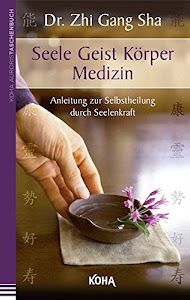 Seele Geist Körper Medizin - Anleitung zur Selbstheilung durch Seelenkraft