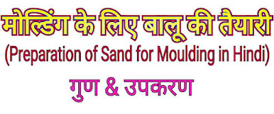 मोल्डिंग के लिए बालू की तैयारी (Preparation of Sand for Moulding in Hindi) - गुण & उपकरण