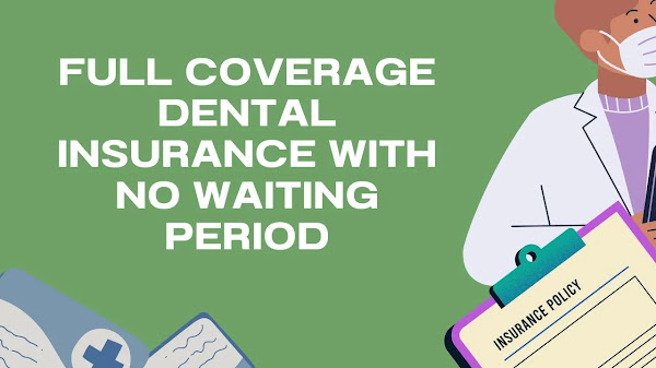 Full Coverage Dental Insurance with No Waiting Period