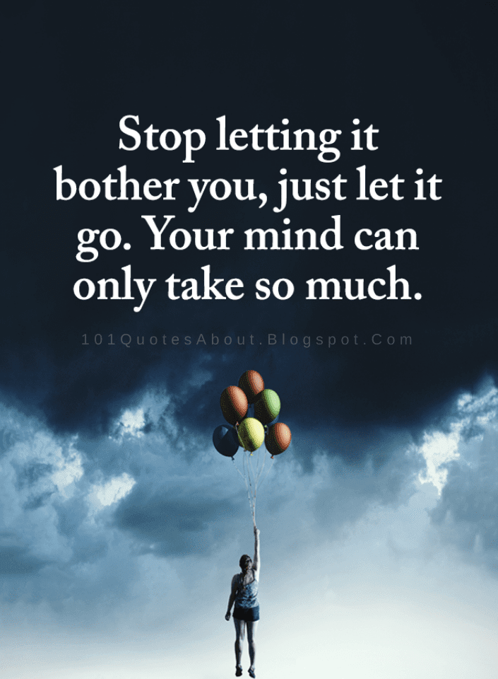 Stop Letting It Bother You, Just Let It Go. Your Mind Can Only Take So Much | Let It Go Quotes - 101 Quotes
