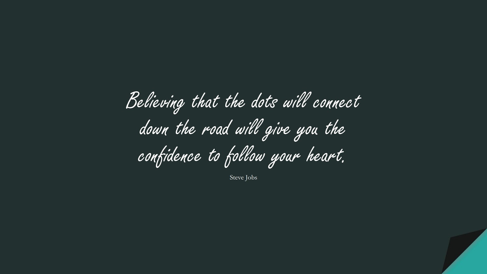 Believing that the dots will connect down the road will give you the confidence to follow your heart. (Steve Jobs);  #SteveJobsQuotes