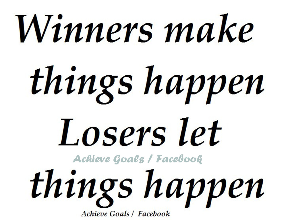 Winners Make things Happen Losers Let things Happen