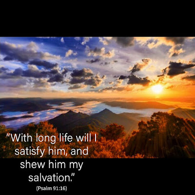 “With long life will I satisfy him, and shew him my salvation.” (-Psalm 91:16, Bible.)