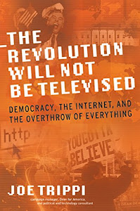 The Revolution Will Not Be Televised: Democracy, the Internet, and the Overthrow of Everything