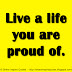 Live a life you are proud of. 