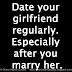 Date your girlfriend regularly. Especially after you marry her.