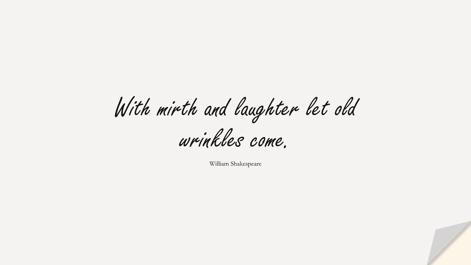 With mirth and laughter let old wrinkles come. (William Shakespeare);  #HappinessQuotes