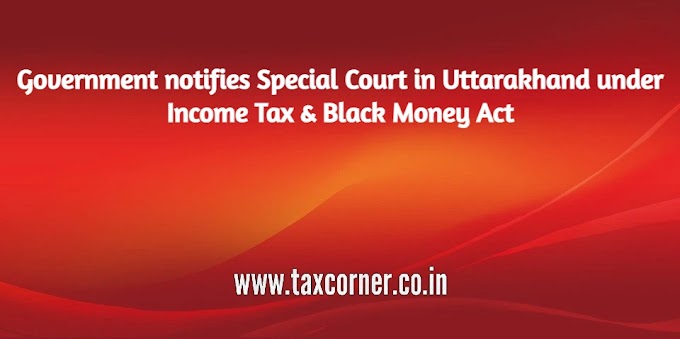 Government notifies Special Court in Uttarakhand under Income Tax & Black Money Act