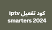 كود تفعيل iptv smarters 2024 وتشغيل مجاني على الشاشات الذكية