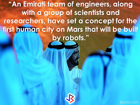 The UAE has made an announcement that may sound like a fake news to you but, yes, it is legit and serious.  In line  with its existing plans to venture out into the universe, the Gulf state said  that their  plans includes building the first city on Mars by 2117.  Dubai ruler Sheikh Mohammed Bin Rashid Al Maktoum announced that the Mars 2117 Project, is part of a 100-year national program to achieve scientific breakthroughs that will enable the transporting of people to Mars.  A virtual presentation was showcased depicting an initial concept for the city on Mars during the announcement.               According to Dubai-based newspaper Gulf News.The project will be in collaboration with “specialized international organizations and scientific institutes.”      “The landing of people on other planets has been a longtime dream for humans. Our aim is that the UAE will spearhead international efforts to make this dream a reality." Sheikh Mohammed said.   he said that human ambitions have no limits, and whoever looks into the scientific breakthroughs in the current century believes that human abilities can realize the most important human dream.  “The new project is a seed that we are planting today, and we expect the next generations to reap its fruits,” the Sheikh added.  The project is in accordance with an announcement made in 2015, in which the UAE unveiled its Mars Probe mission, sending the Arab world’s first spacecraft in a scientific exploration mission that will land on Mars in 2021.  According to Abu Dhabi Crown Prince Sheikh Mohammed Bin Zayed, the said project aims to boost the UAE’s scientific advancement.   The city they are planning build will be about the size of Chicago said to accommodate 600,000 humans.  Source: Saudi Gazette RECOMMENDED:  BEFORE YOU GET MARRIED,BE AWARE OF THIS  ISRAEL TO HIRE HUNDREDS OF FILIPINOS FOR HOTEL JOBS  MALLS WITH OSSCO AND OTHER GOVERNMENT SERVICES  DOMESTIC ABUSE EXPOSED ON SOCIAL MEDIA  HSW IN KUWAIT: NO SALARY FOR 9 YEARS  DEATH COMPENSATION FOR SAUDI EXPATS  ON JAKATIA PAWA'S EXECUTION: "WE DID EVERYTHING.." -DFA  BELLO ASSURES DECISION ON MORATORIUM MAY COME OUT ANYTIME SOON  SEN. JOEL VILLANUEVA  SUPPORTS DEPLOYMENT BAN ON HSWS IN KUWAIT  AT LEAST 71 OFWS ON DEATH ROW ABROAD  DEPLOYMENT MORATORIUM, NOW! -OFW GROUPS  BE CAREFUL HOW YOU TREAT YOUR HSWS  PRESIDENT DUTERTE WILL VISIT UAE AND KSA, HERE'S WHY  MANPOWER AGENCIES AND RECRUITMENT COMPANIES TO BE HIT DIRECTLY BY HSW DEPLOYMENT MORATORIUM IN KUWAIT  UAE TO START IMPLEMENTING 5%VAT STARTING 2018  REMEMBER THIS 7 THINGS IF YOU ARE APPLYING FOR HOUSEKEEPING JOB IN JAPAN  KENYA , THE LEAST TOXIC COUNTRY IN THE WORLD; SAUDI ARABIA, MOST TOXIC   "JUNIOR CITIZEN "  BILL TO BENEFIT POOR FAMILIES