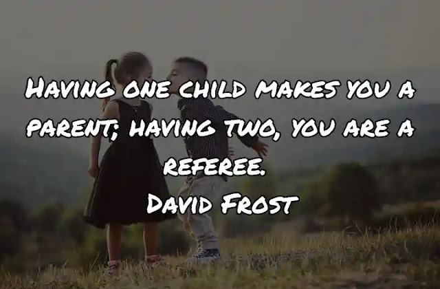 Having one child makes you a parent; having two, you are a referee. David Frost