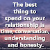 The best thing to spend on your relationship is time, conversation, understanding and honesty.