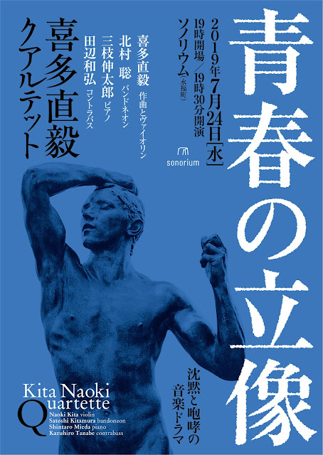 喜多直毅クアルテット『青春の立像』沈黙と咆哮の音楽ドラマ 喜多直毅クアルテット： 喜多直毅（作曲・ヴァイオリン）北村聡（バンドネオン） 三枝伸太郎（ピアノ）田辺和弘（コントラバス） 2019年7月24日@sonorium（永福町）