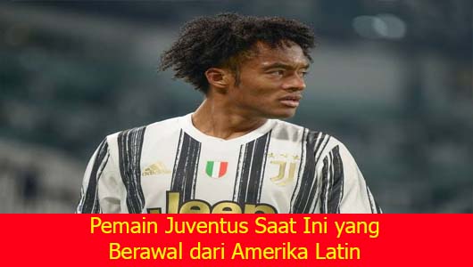 Pemain Juventus Saat Ini yang Berawal dari Amerika Latin