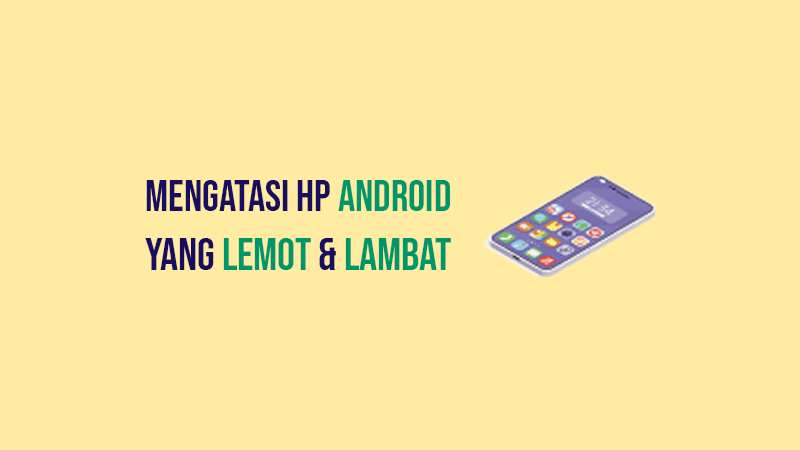 Cara Mengatasi HP Android yang Lemot & Ngelag