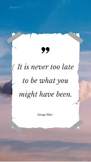 It's Never Too Late to be What You Might Have Been.