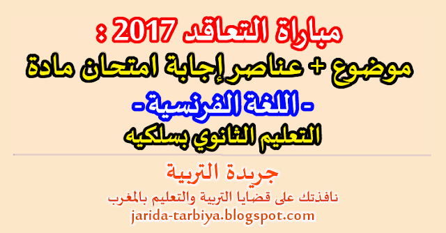 مباراة التعاقد 2017 : امتحان مادة اللغة الفرنسية للتعليم الثانوي بسلكيه + عناصر الاجابة