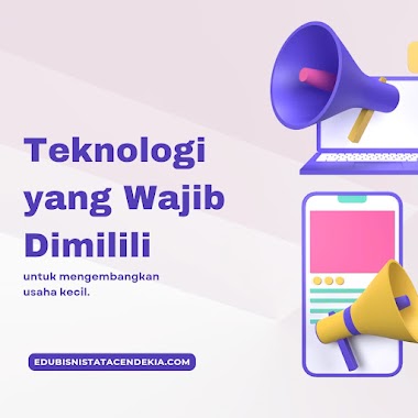 Teknologi yang Wajib Dimiliki untuk Mengembangkan Usaha Kecil
