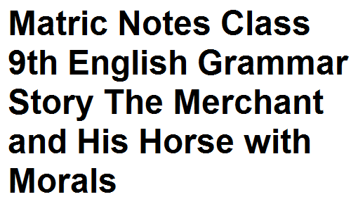 Matric Notes Class 9th English Grammar Story The Merchant and His Horse with Morals