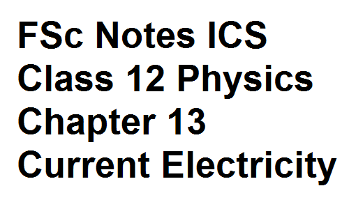 FSc Notes ICS Class 12 Physics Chapter 13 Current Electricity