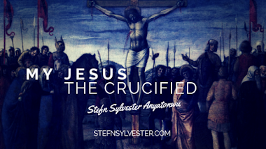 My Jesus, The Crucified - Stefn Sylvester Anyatonwu