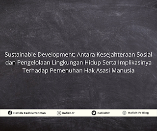 SUSTAINABLE DEVELOPMENT; ANTARA KESEJAHTERAAN SOSIAL DAN PENGELOLAAN LINGKUNGAN SERTA IMPLIKASINYA TERHADAP PEMENUHAN HAK ASASI MANUSIA 