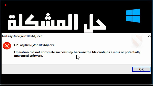 حل مشكلة operation did not complete successfully because the file contains a virus windows 10