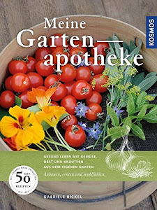 Meine Gartenapotheke: Gesund leben mit Gemüse, Obst und Kräutern aus dem eigenen Garten; Anbauen, ernten und wohlfühlen