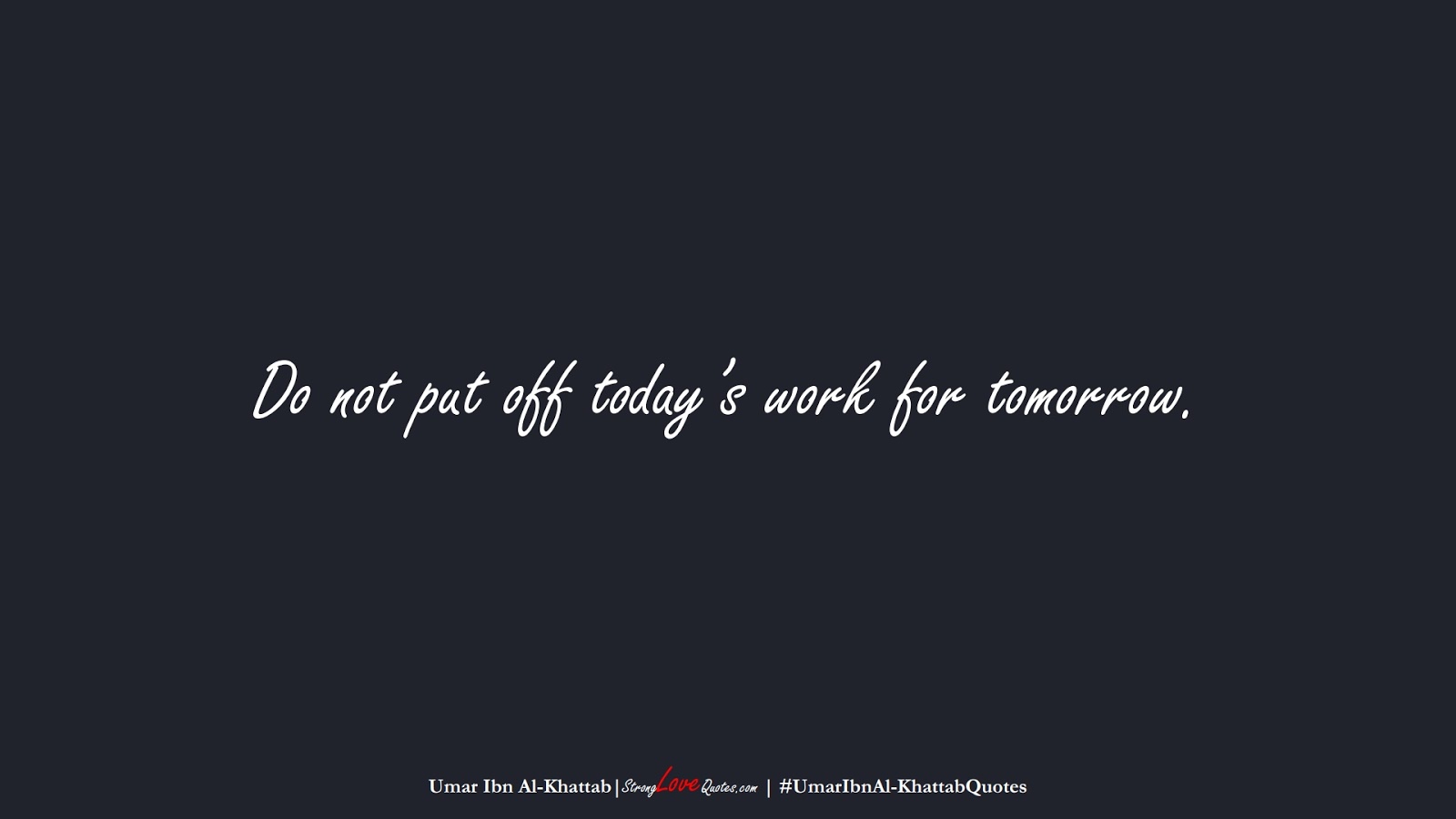 Do not put off today’s work for tomorrow. (Umar Ibn Al-Khattab);  #UmarIbnAl-KhattabQuotes