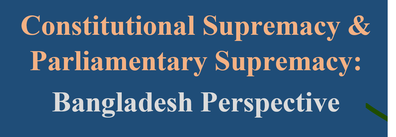 Constitutional Supremacy and Parliamentary Supremacy: The Constitution of Bangladesh and UK in Aspect 