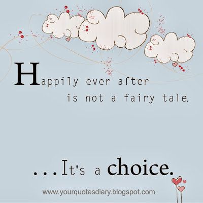 Happily ever after is not a fairy tale.  ...It's a choice.