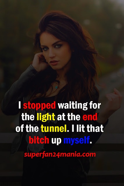 "I stopped waiting for the light at the end of the tunnel. I lit that bitch up myself."