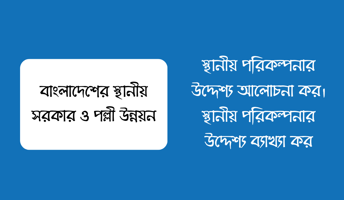 স্থানীয় পরিকল্পনার উদ্দেশ্য আলোচনা কর। স্থানীয় পরিকল্পনার উদ্দেশ্য ব্যাখ্যা কর