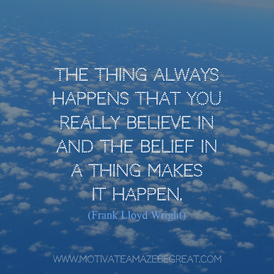 Rare Success Quotes In Images To Inspire You: "The thing always happens that you really believe in and the belief in a thing makes it happen." - Frank Lloyd Wright