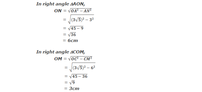 In right angle triangle AON, ON = √(〖OA〗^2-〖AN〗^2 ) = √(〖(3√5)〗^2-3^2 ) = √(45-9) = √36 = 6cm  and  In right angle triangle COM, OM = √(〖OC〗^2-〖CM〗^2 ) = √(〖(3√5)〗^2-6^2 ) = √(45-36) = √9 = 3cm