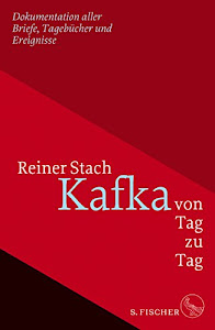 Kafka von Tag zu Tag: Dokumentation aller Briefe, Tagebücher und Ereignisse