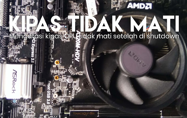 kipas/fan processor dan di fan PSU masih saja hidup/menyala, padahal sudah di shutdown